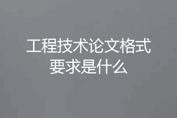 工程技术论文格式要求是什么