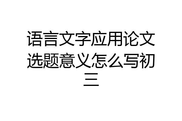 语言文字应用论文选题意义怎么写初三