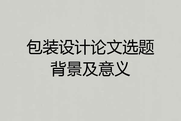包装设计论文选题背景及意义