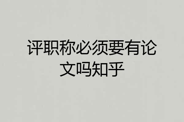 评职称必须要有论文吗知乎