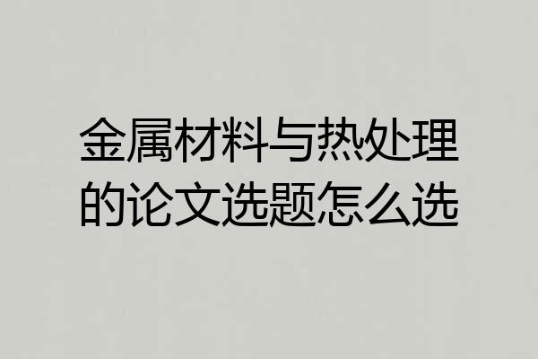 金属材料与热处理的论文选题怎么选