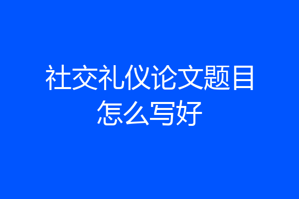 社交礼仪论文题目怎么写好