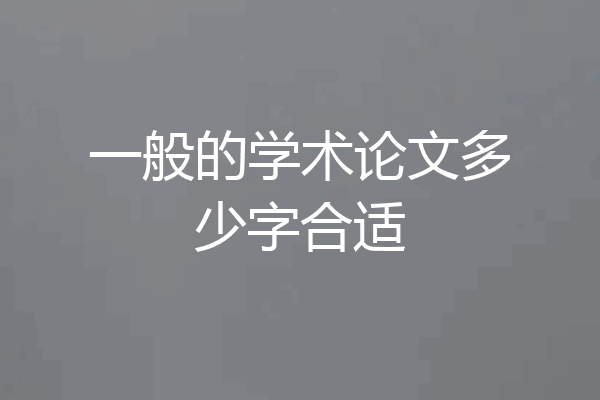 一般的学术论文多少字合适