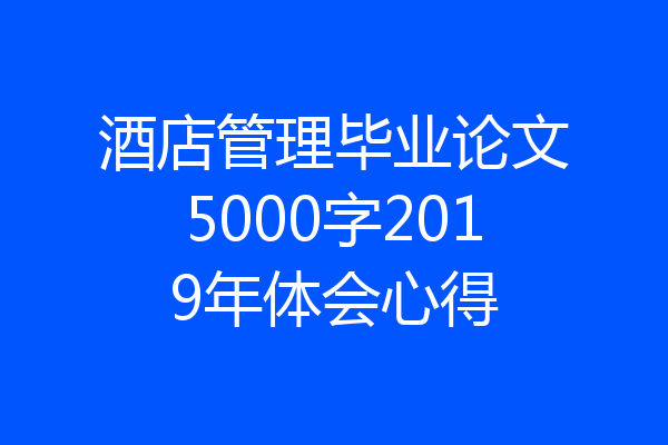 酒店管理毕业论文5000字2019年体会心得