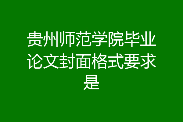 贵州师范学院毕业论文封面格式要求是