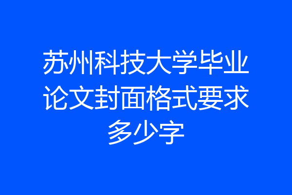 苏州科技大学毕业论文封面格式要求多少字