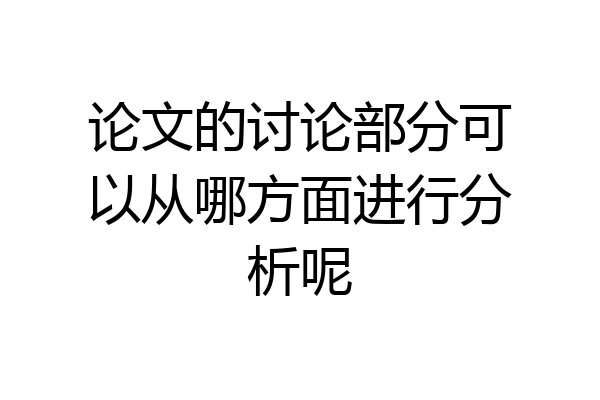 论文的讨论部分可以从哪方面进行分析呢