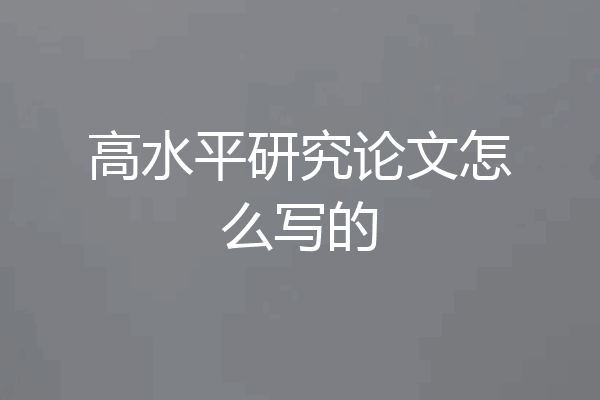 高水平研究论文怎么写的