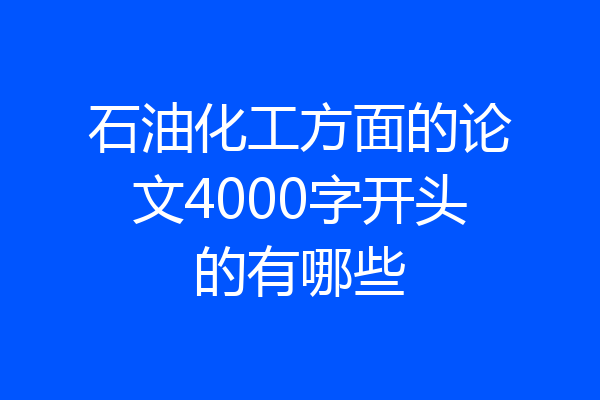 石油化工方面的论文4000字开头的有哪些