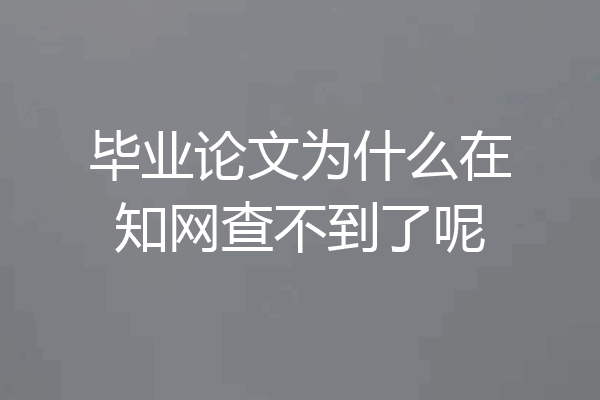 毕业论文为什么在知网查不到了呢
