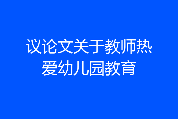 议论文关于教师热爱幼儿园教育