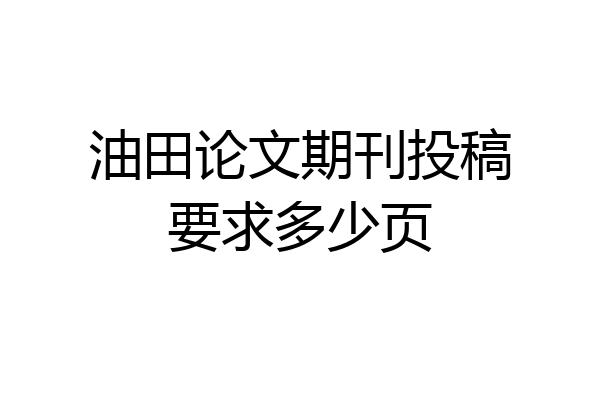油田论文期刊投稿要求多少页