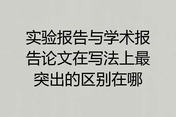实验报告与学术报告论文在写法上最突出的区别在哪