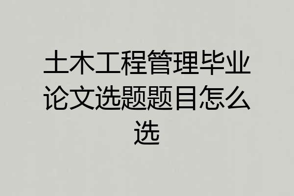土木工程管理毕业论文选题题目怎么选