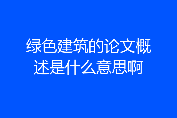 绿色建筑的论文概述是什么意思啊