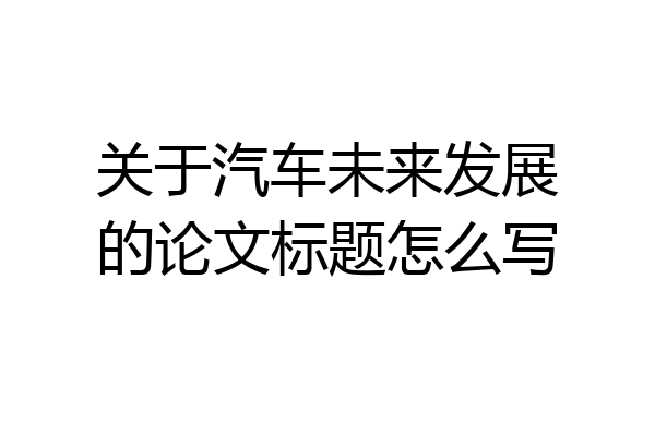 关于汽车未来发展的论文标题怎么写
