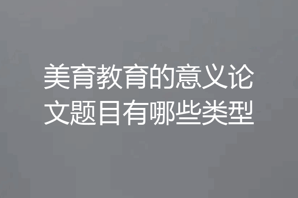 美育教育的意义论文题目有哪些类型