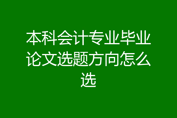 本科会计专业毕业论文选题方向怎么选