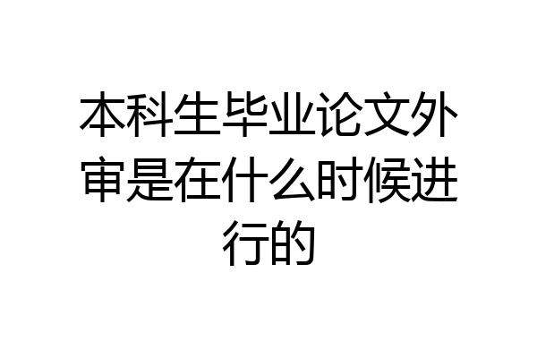 本科生毕业论文外审是在什么时候进行的