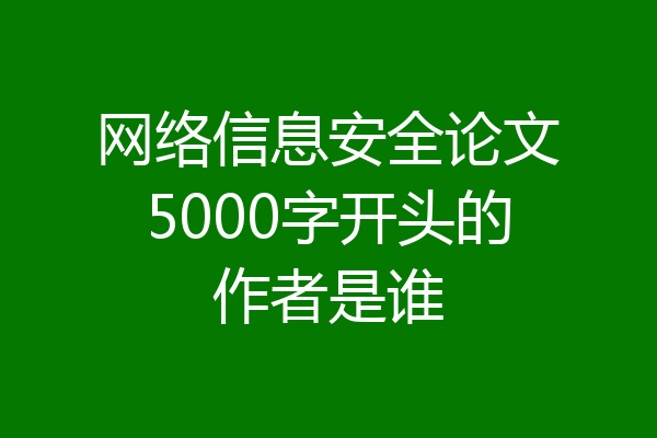 网络信息安全论文5000字开头的作者是谁