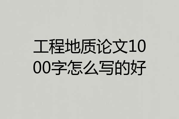 工程地质论文1000字怎么写的好