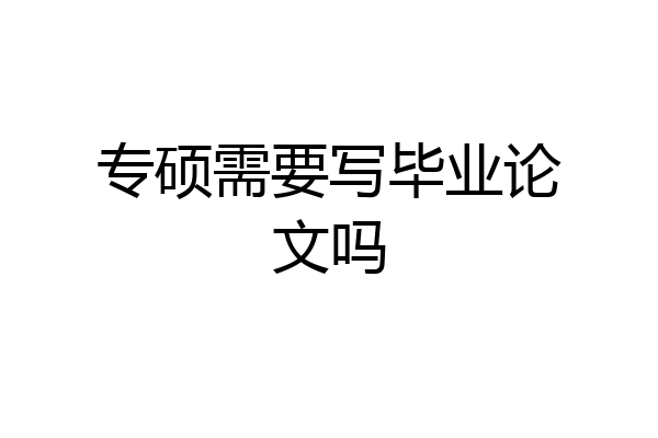 专硕需要写毕业论文吗