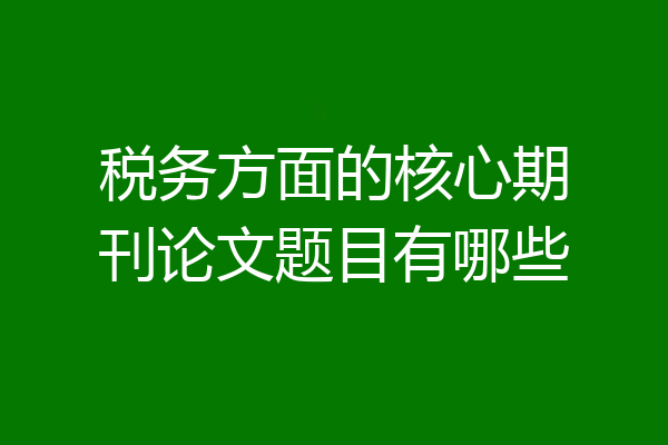 税务方面的核心期刊论文题目有哪些