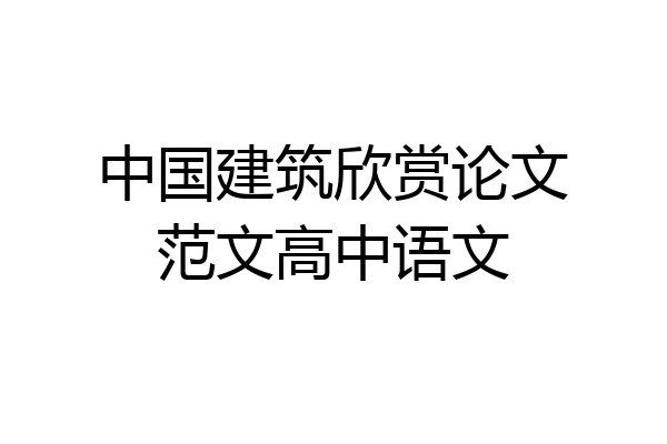 中国建筑欣赏论文范文高中语文