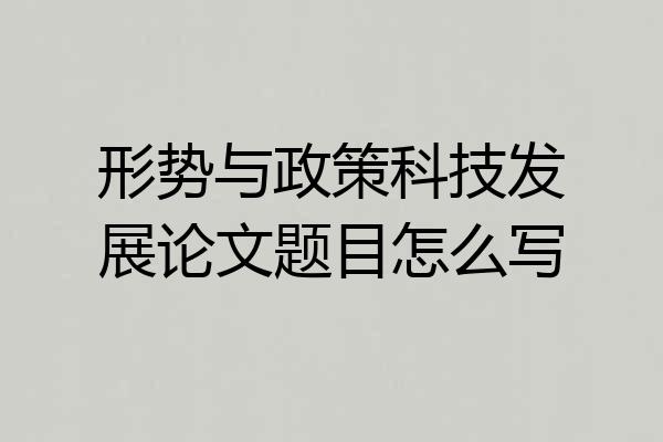 形势与政策科技发展论文题目怎么写