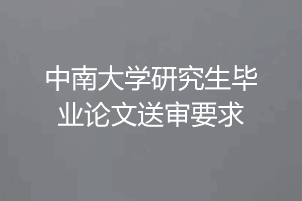 中南大学研究生毕业论文送审要求