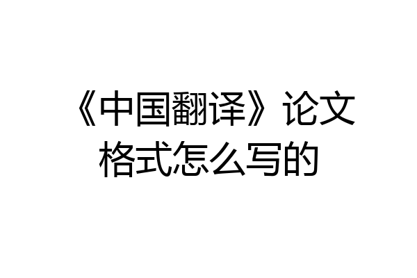 《中国翻译》论文格式怎么写的