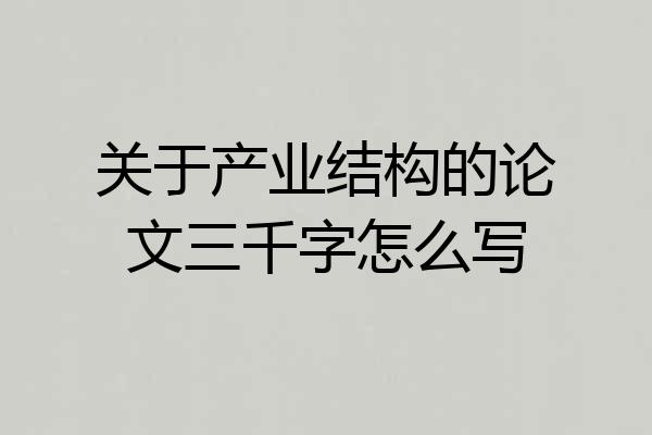 关于产业结构的论文三千字怎么写