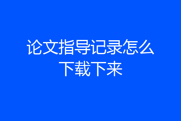 论文指导记录怎么下载下来