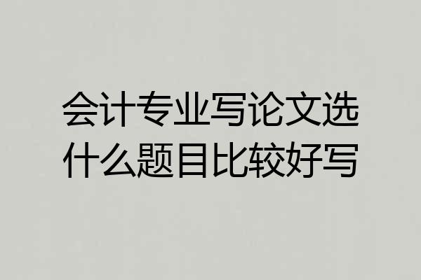 会计专业写论文选什么题目比较好写