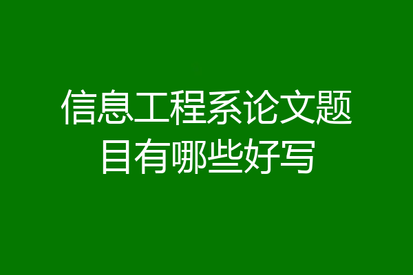 信息工程系论文题目有哪些好写