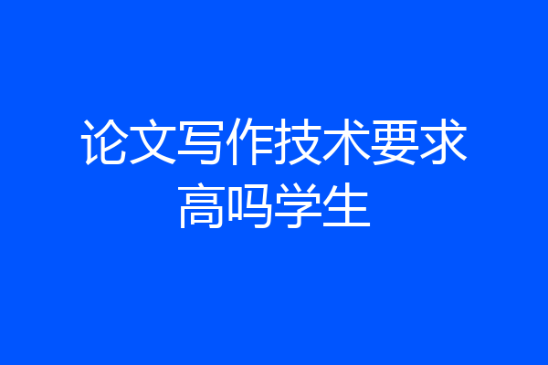论文写作技术要求高吗学生