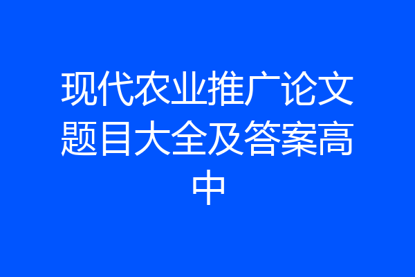 现代农业推广论文题目大全及答案高中
