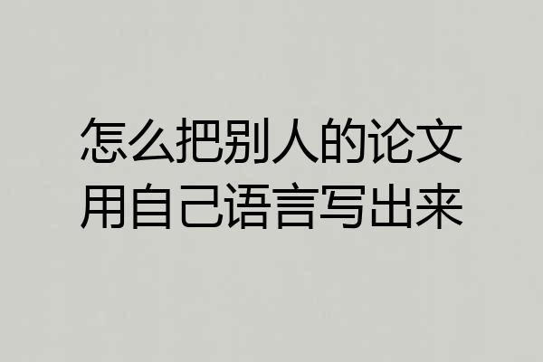 怎么把别人的论文用自己语言写出来