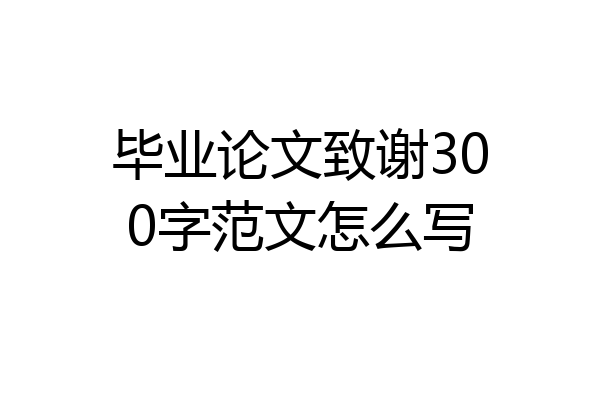 毕业论文致谢300字范文怎么写
