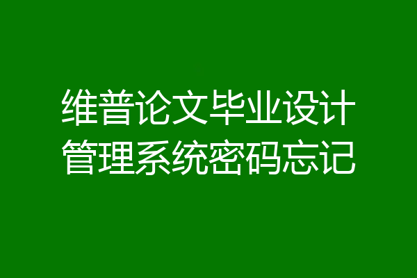 维普论文毕业设计管理系统密码忘记