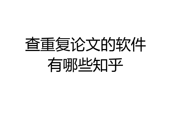 查重复论文的软件有哪些知乎