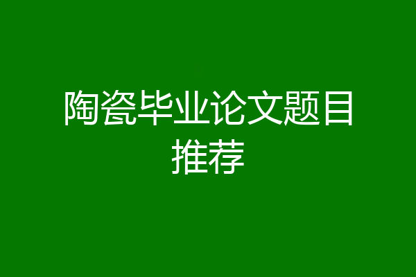陶瓷毕业论文题目推荐