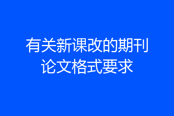 有关新课改的期刊论文格式要求