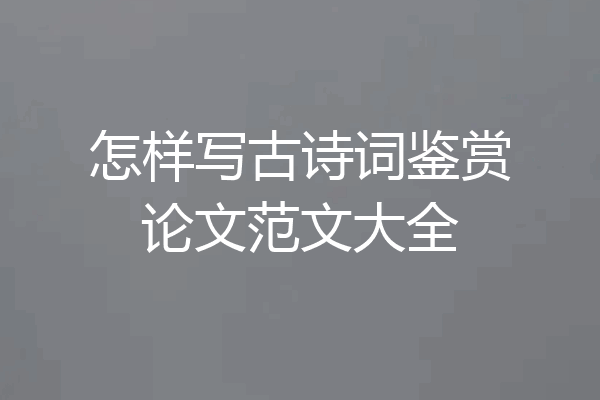 怎样写古诗词鉴赏论文范文大全