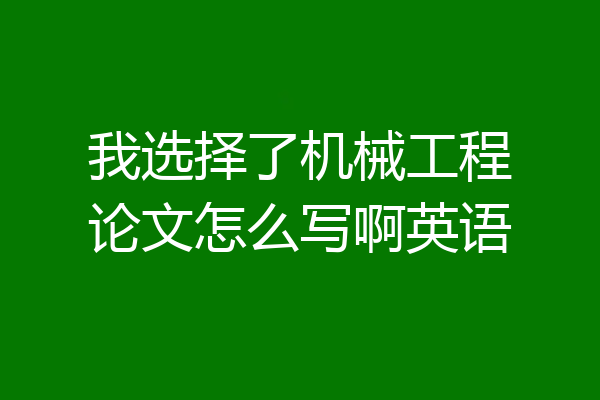 我选择了机械工程论文怎么写啊英语