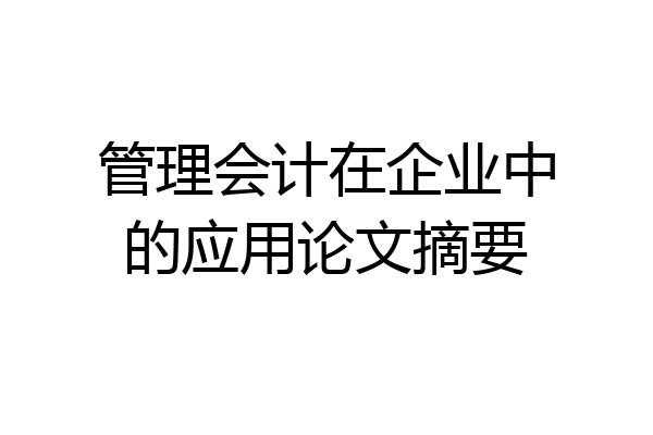 管理会计在企业中的应用论文摘要