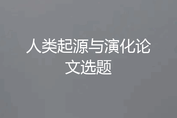 人类起源与演化论文选题
