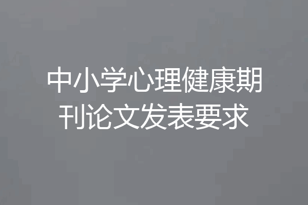 中小学心理健康期刊论文发表要求