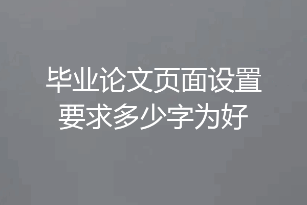 毕业论文页面设置要求多少字为好