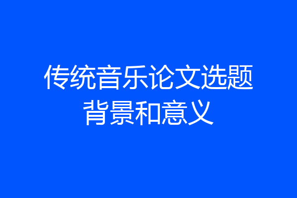 传统音乐论文选题背景和意义